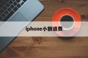 iphone小额退费(十大免费软件免费下载苹果)